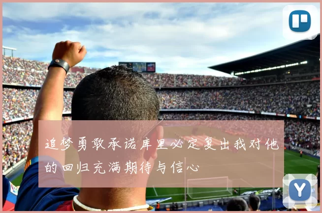追梦勇敢承诺库里必定复出我对他的回归充满期待与信心