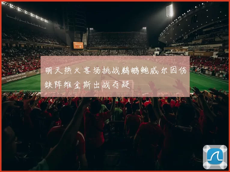 明天热火客场挑战鹈鹕鲍威尔因伤缺阵维金斯出战存疑