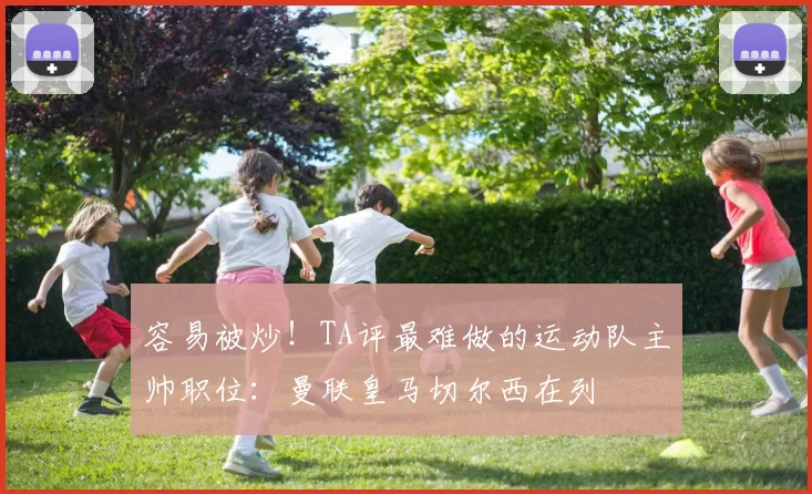 容易被炒！TA评最难做的运动队主帅职位：曼联皇马切尔西在列