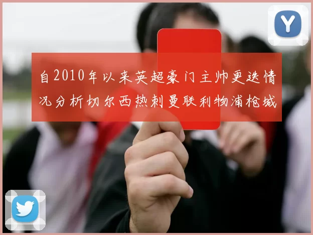 自2010年以来英超豪门主帅更迭情况分析切尔西热刺曼联利物浦枪城的变化趋势