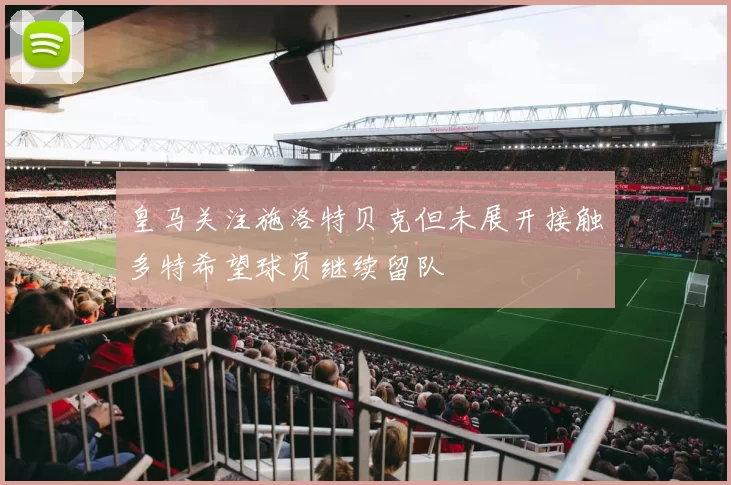皇马关注施洛特贝克但未展开接触多特希望球员继续留队
