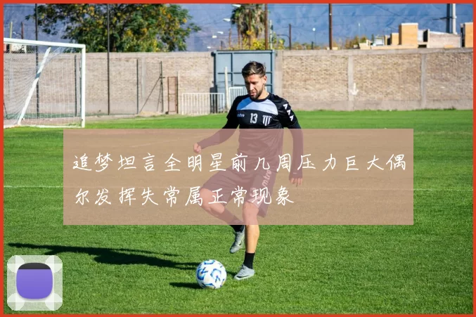 追梦坦言全明星前几周压力巨大偶尔发挥失常属正常现象