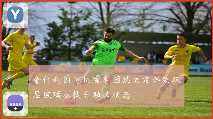 舍什科因飞机噪音困扰决定加装双层玻璃以提升助力状态