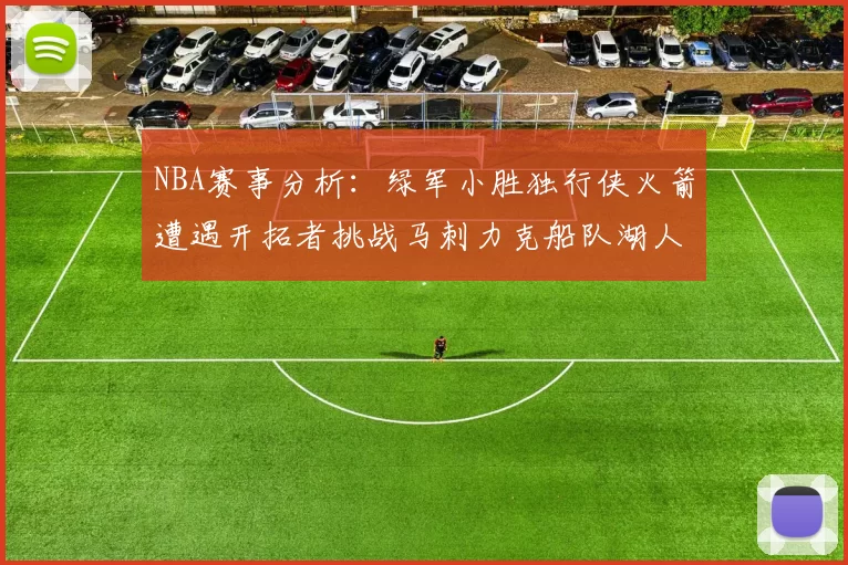 NBA赛事分析：绿军小胜独行侠火箭遭遇开拓者挑战马刺力克船队湖人击败步行者