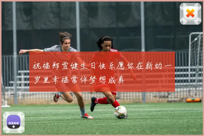 祝福郑雪健生日快乐愿你在新的一岁里幸福常伴梦想成真