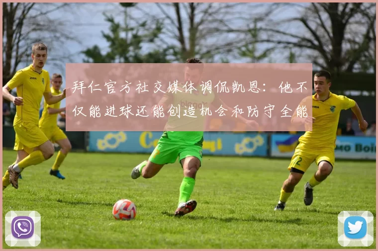 拜仁官方社交媒体调侃凯恩：他不仅能进球还能创造机会和防守全能表现